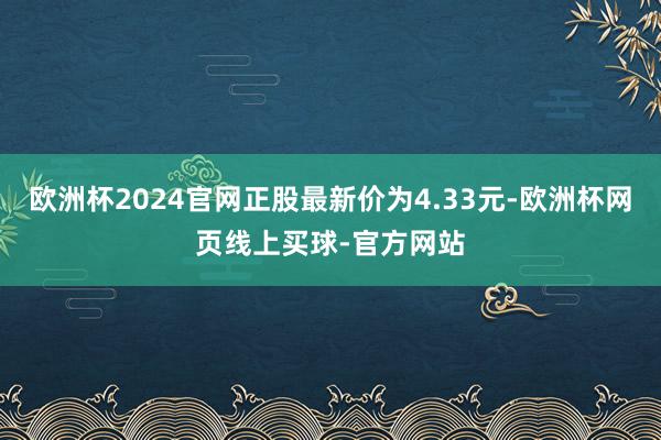 欧洲杯2024官网正股最新价为4.33元-欧洲杯网页线上买球-官方网站