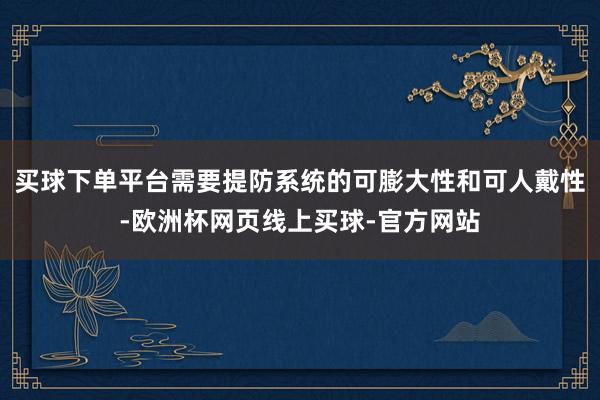 买球下单平台需要提防系统的可膨大性和可人戴性-欧洲杯网页线上买球-官方网站