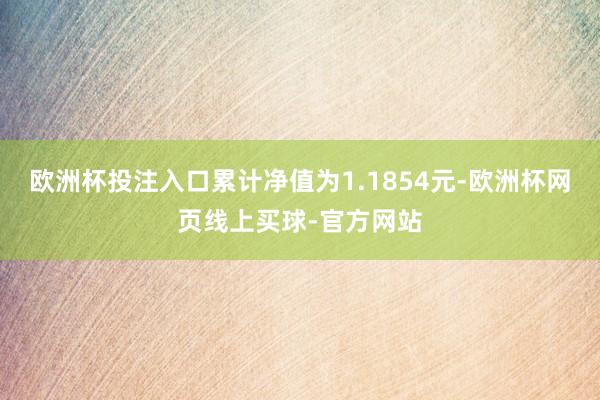 欧洲杯投注入口累计净值为1.1854元-欧洲杯网页线上买球-官方网站