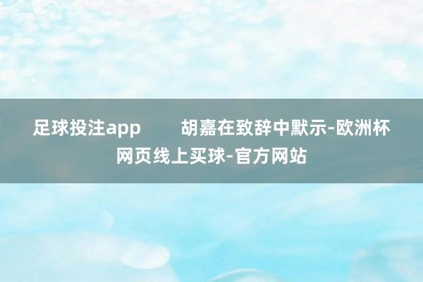 足球投注app        胡嘉在致辞中默示-欧洲杯网页线