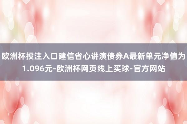 欧洲杯投注入口建信省心讲演债券A最新单元净值为1.096元-