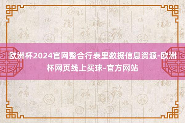 欧洲杯2024官网整合行表里数据信息资源-欧洲杯网页线上买球