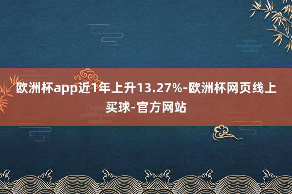 欧洲杯app近1年上升13.27%-欧洲杯网页线上买球-官方