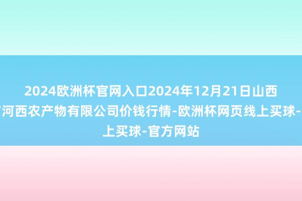 2024欧洲杯官网入口2024年12月21日山西省太原市河西