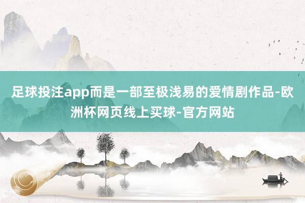 足球投注app而是一部至极浅易的爱情剧作品-欧洲杯网页线上买