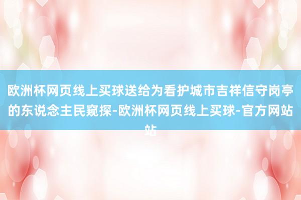 欧洲杯网页线上买球送给为看护城市吉祥信守岗亭的东说念主民窥探-欧洲杯网页线上买球-官方网站