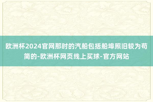 欧洲杯2024官网那时的汽船包括船埠照旧较为苟简的-欧洲杯网页线上买球-官方网站