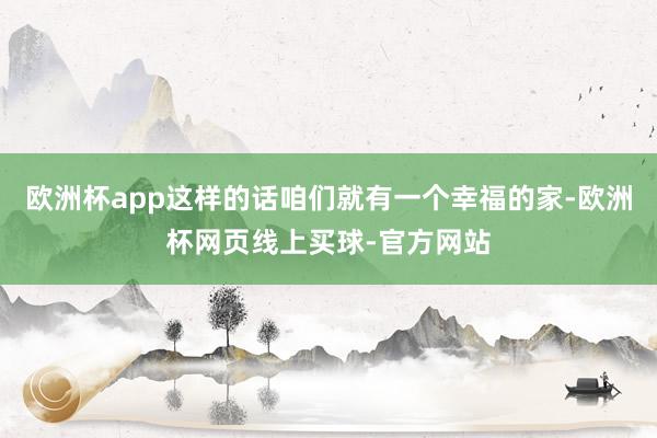 欧洲杯app这样的话咱们就有一个幸福的家-欧洲杯网页线上买球