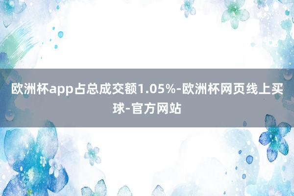 欧洲杯app占总成交额1.05%-欧洲杯网页线上买球-官方网