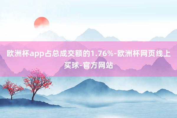 欧洲杯app占总成交额的1.76%-欧洲杯网页线上买球-官方