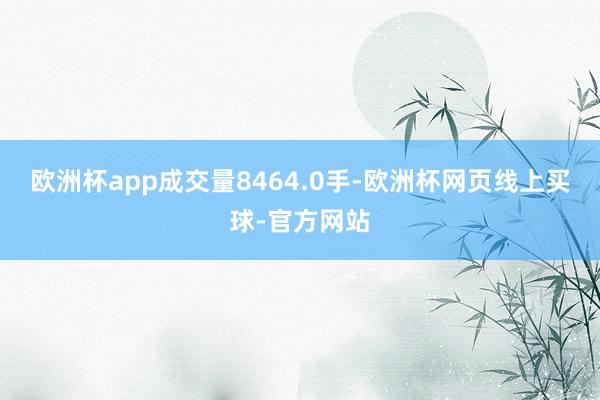 欧洲杯app成交量8464.0手-欧洲杯网页线上买球-官方网