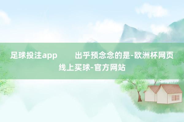 足球投注app        出乎预念念的是-欧洲杯网页线上买球-官方网站