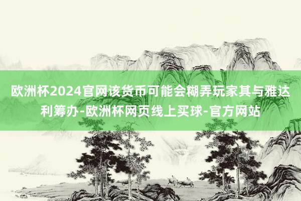 欧洲杯2024官网该货币可能会糊弄玩家其与雅达利筹办-欧洲杯网页线上买球-官方网站