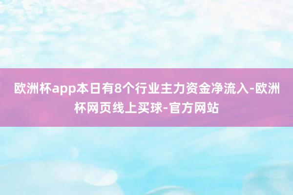 欧洲杯app本日有8个行业主力资金净流入-欧洲杯网页线上买球-官方网站