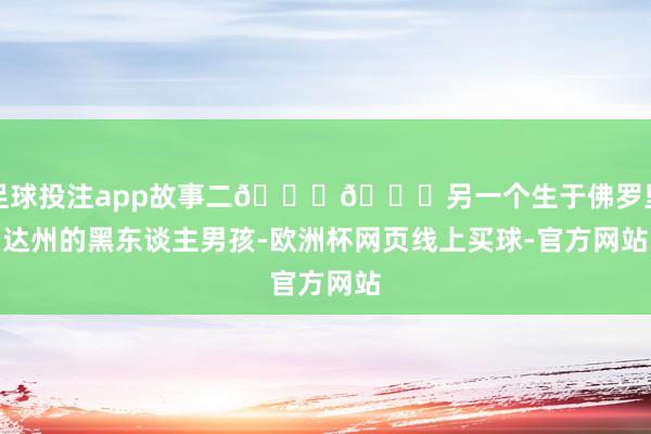 足球投注app故事二👇👇另一个生于佛罗里达州的黑东谈主男孩-欧洲杯网页线上买球-官方网站