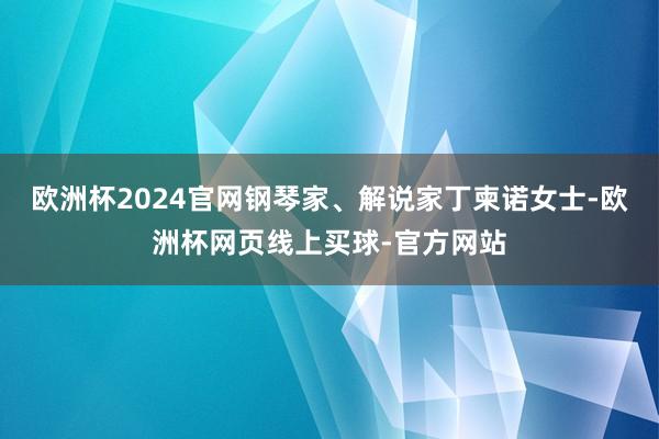 欧洲杯2024官网钢琴家、解说家丁柬诺女士-欧洲杯网页线上买球-官方网站