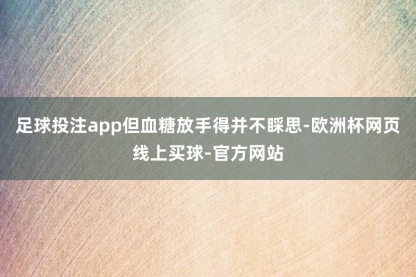 足球投注app但血糖放手得并不睬思-欧洲杯网页线上买球-官方