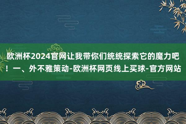 欧洲杯2024官网让我带你们统统探索它的魔力吧！一、外不雅策
