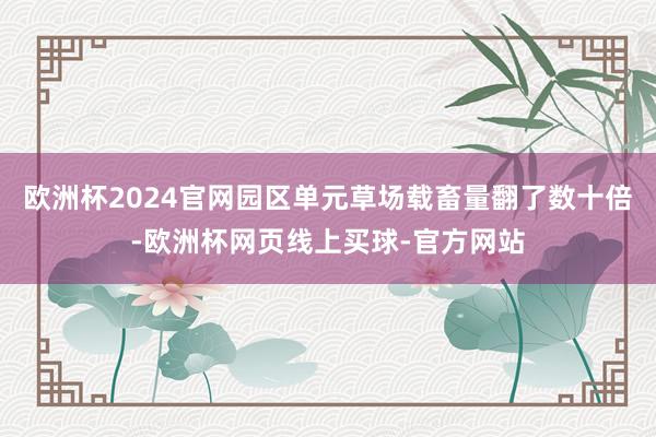 欧洲杯2024官网园区单元草场载畜量翻了数十倍-欧洲杯网页线
