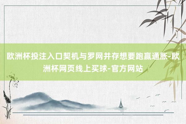 欧洲杯投注入口契机与罗网并存想要跑赢通胀-欧洲杯网页线上买球