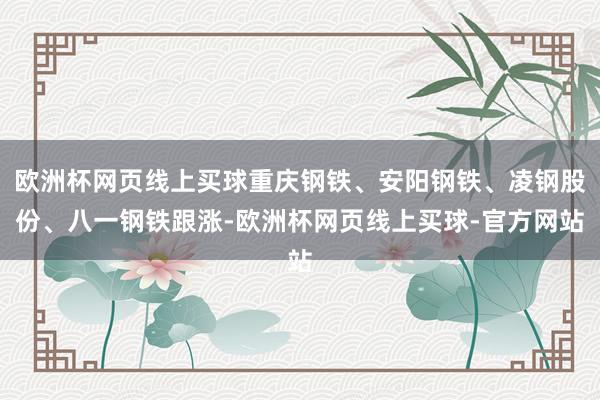 欧洲杯网页线上买球重庆钢铁、安阳钢铁、凌钢股份、八一钢铁跟涨